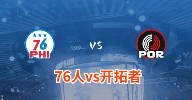 今日NBA76人vs开拓者正在直播-76人对开拓者分析预测及伤病报告