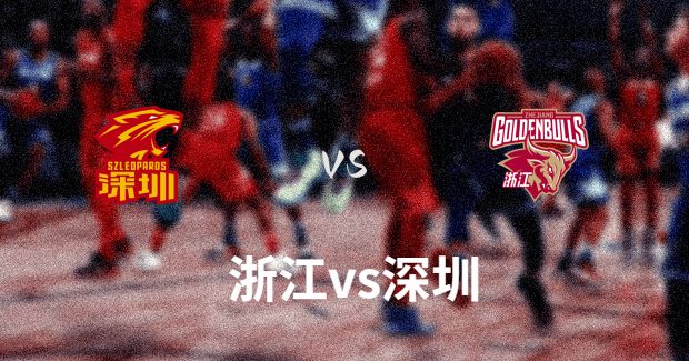 今晚CBA浙江主场对阵深圳直播-浙江vs深圳前瞻分析