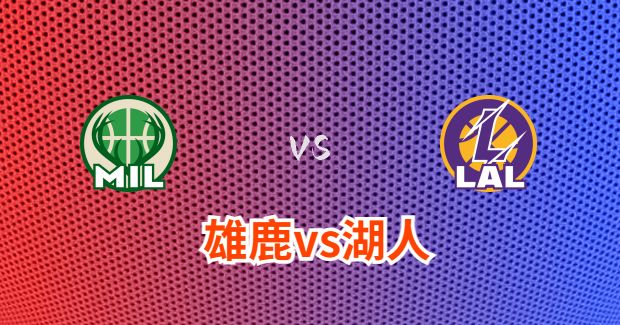 今日NBA雄鹿vs湖人正在直播-雄鹿对湖人分析预测及伤病报告