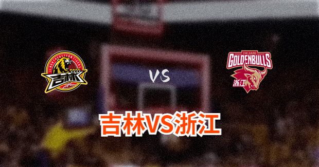 今晚CBA浙江vs吉林男篮直播-浙江对吉林比赛前瞻分析