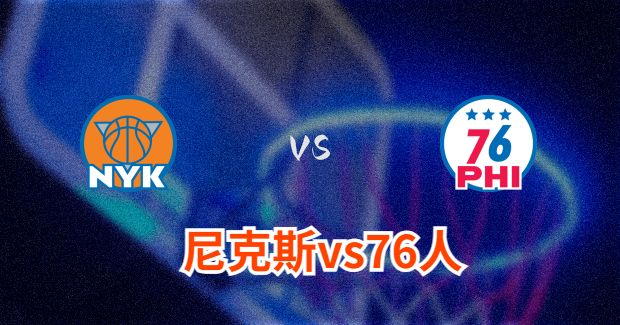 NBA尼克斯vs76人直播-尼克斯对76人分析预测及伤病报告[02月23日]