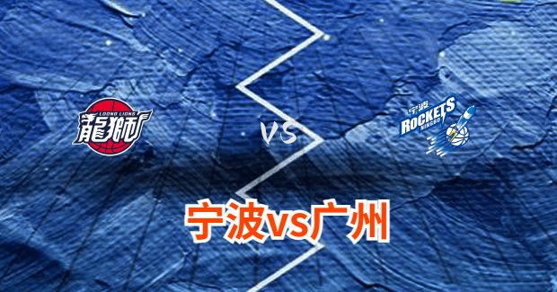 今晚CBA宁波vs广州男篮直播-宁波对广州比赛前瞻分析