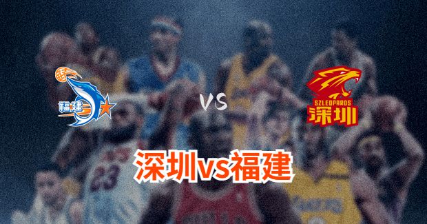 今晚CBA深圳vs福建男篮直播-深圳对福建比赛前瞻分析