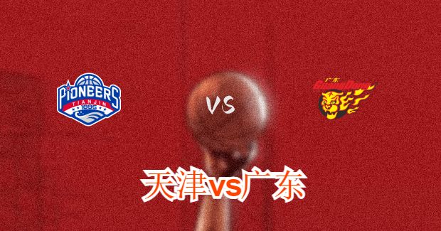 今晚CBA广东vs天津男篮直播-广东对天津比赛前瞻分析
