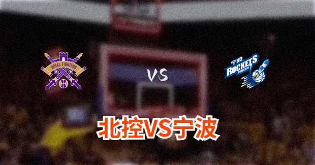今晚CBA宁波vs北控男篮直播-宁波对北控比赛前瞻分析
