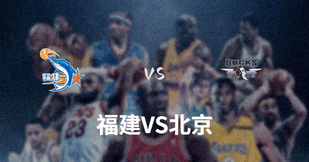 今晚CBA北京vs福建男篮直播-北京对福建比赛前瞻分析