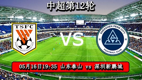 中超直播：山东泰山vs深圳新鹏城比赛前瞻分析【05月16日】