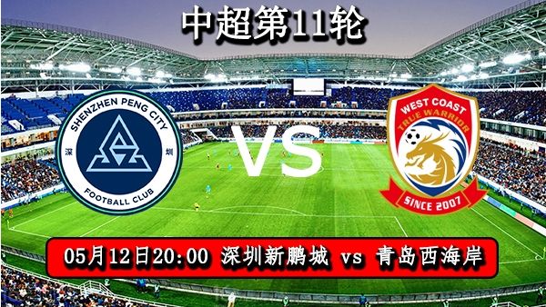 05月12日 中超第11轮 深圳新鹏城vs青岛西海岸比赛直播前瞻分析