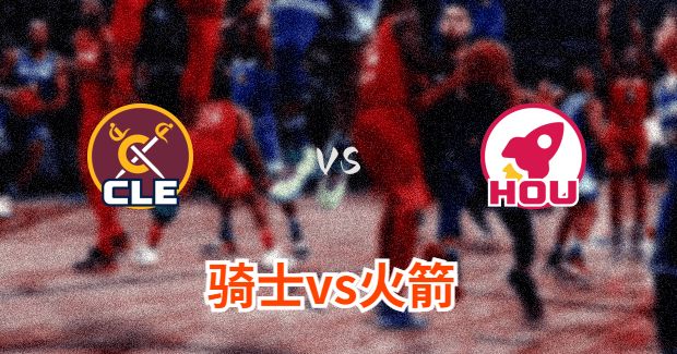 骑士对火箭分析预测及伤病报告