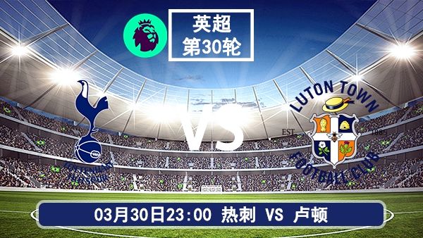 今晚热刺vs卢顿直播-热刺对卢顿比赛前瞻分析