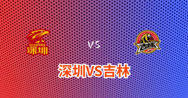 今晚CBA吉林vs深圳男篮直播-吉林对深圳比赛前瞻分析