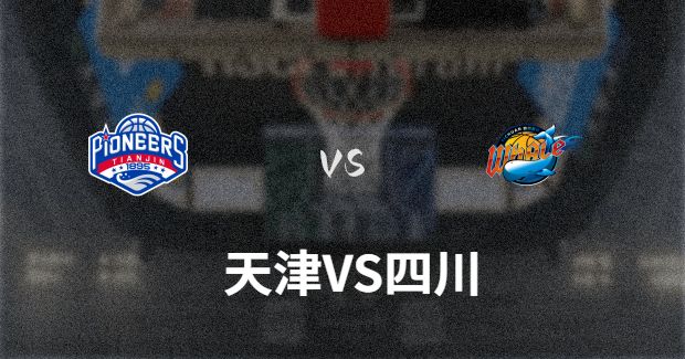 今晚CBA四川vs天津男篮直播-四川对天津比赛前瞻分析