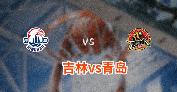 今晚CBA吉林vs青岛男篮直播-吉林对青岛比赛前瞻分析