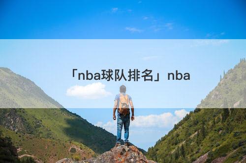 「2021年nba球队排名」NBA球队实力榜排名