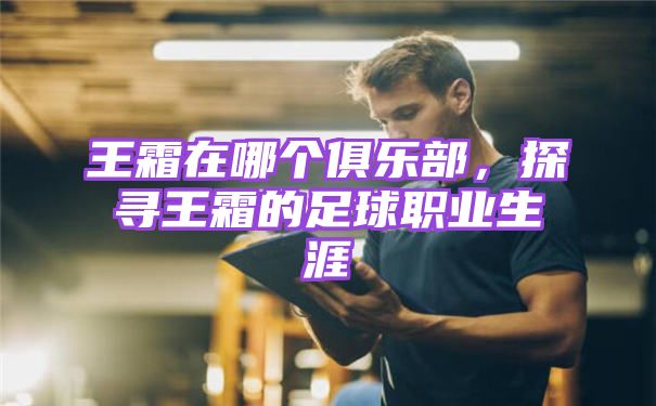 王霜在哪个俱乐部,探寻王霜的足球职业生涯