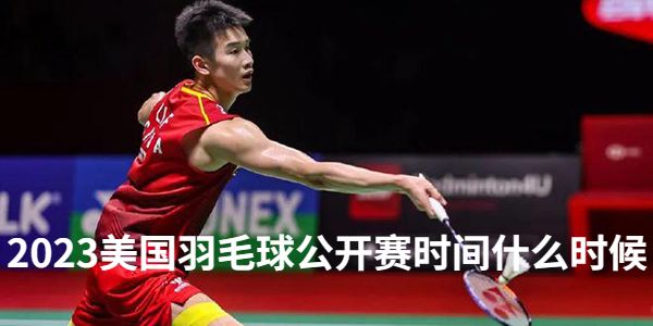 2023美国羽毛球公开赛时间什么时候[7月11日]-国羽参赛选手名单一览表