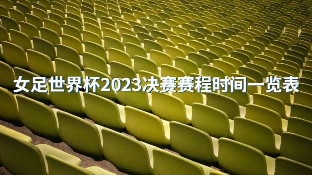 女足世界杯2023决赛赛程时间一览表
