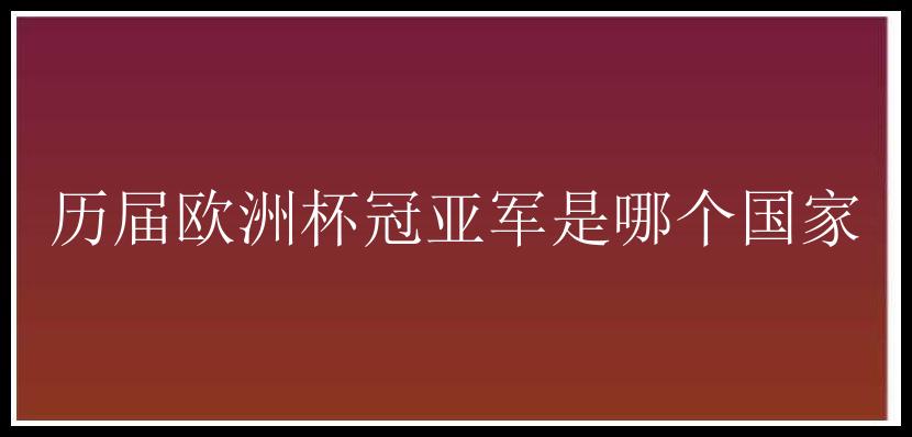 历届<a href=/zuqiu/ouzhou/ target=_blank class=infotextkey>欧洲杯</a>冠亚军是哪个国家