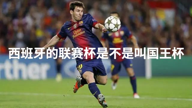 西班牙的联赛杯是不是叫国王杯
