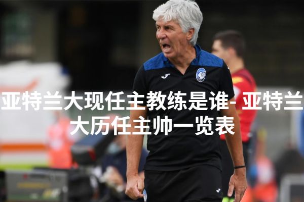 亚特兰大现任主教练是谁- 亚特兰大历任主帅一览表