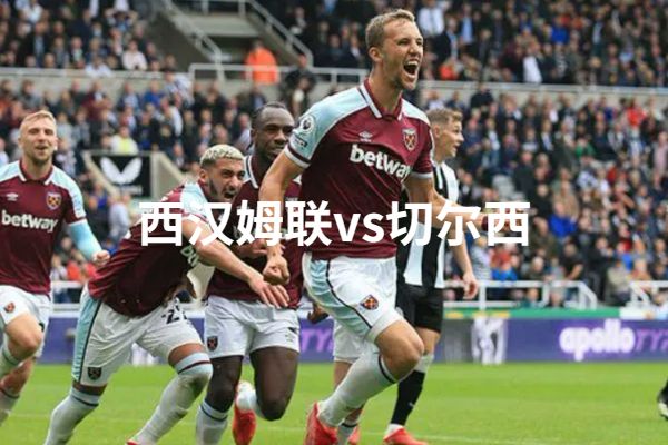 2023年2月11日英超 西汉姆vs切尔西直播比赛预测前瞻分析